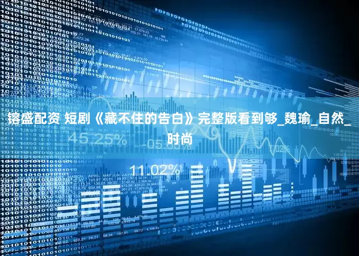 镕盛配资 短剧《藏不住的告白》完整版看到够_魏瑜_自然_时尚