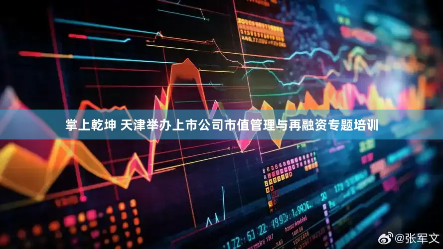 掌上乾坤 天津举办上市公司市值管理与再融资专题培训