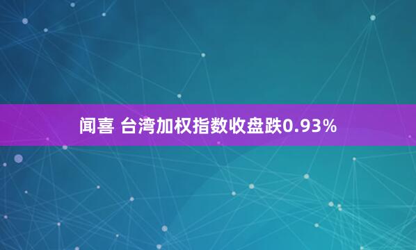 闻喜 台湾加权指数收盘跌0.93%
