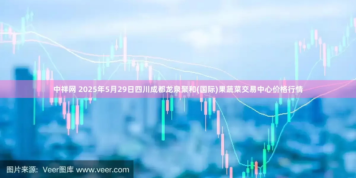 中祥网 2025年5月29日四川成都龙泉聚和(国际)果蔬菜交易中心价格行情