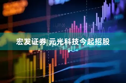 宏发证券 元光科技今起招股