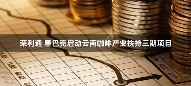荣利通 星巴克启动云南咖啡产业扶持三期项目