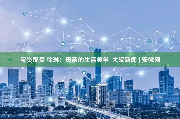 宝贷配资 徐琳：母亲的生活美学_大皖新闻 | 安徽网