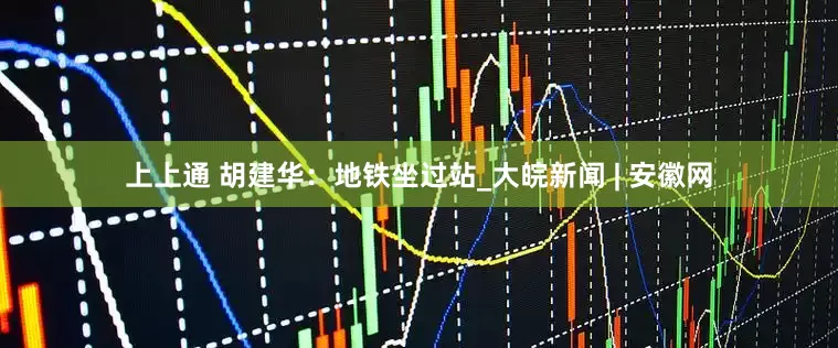 上上通 胡建华：地铁坐过站_大皖新闻 | 安徽网