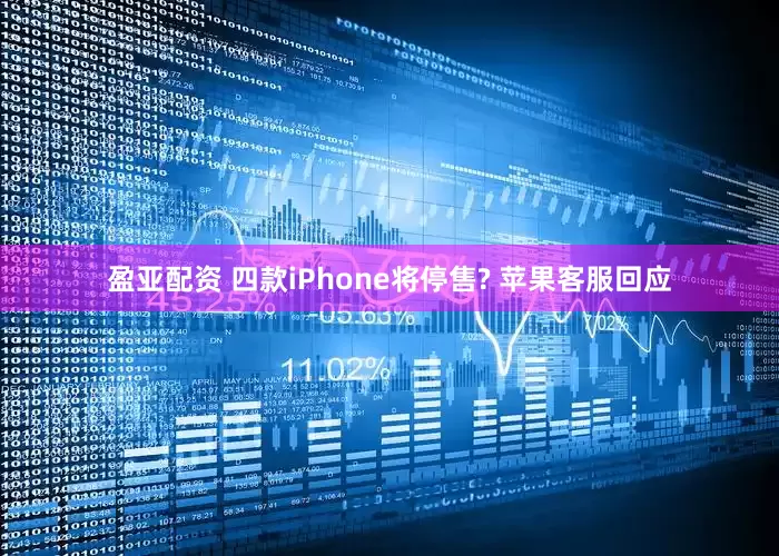 盈亚配资 四款iPhone将停售? 苹果客服回应