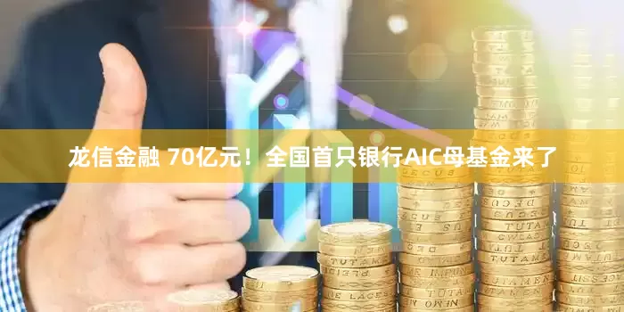 龙信金融 70亿元！全国首只银行AIC母基金来了